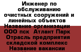 Инженер по обслуживанию очистных сооружений и линейных объектов › Название организации ­ ООО пск “Атлант-Парк“ › Отрасль предприятия ­ складской комплекс › Название вакансии ­ Инженер по обслуживанию очистных сооружений и лине › Место работы ­ р.п. Обухово, Ногинский р-он › Максимальный оклад ­ 55 000 - Московская обл. Работа » Вакансии   
